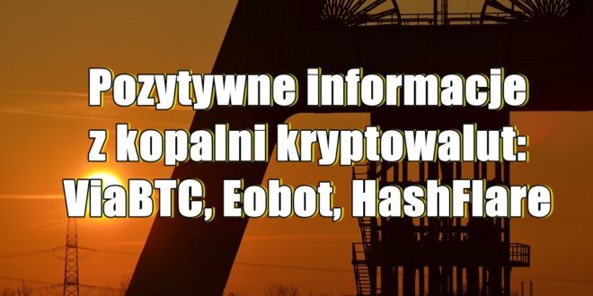 Pozytywne informacje z kopalni kryptowalut ViaBTC, Eobot, HashFlare